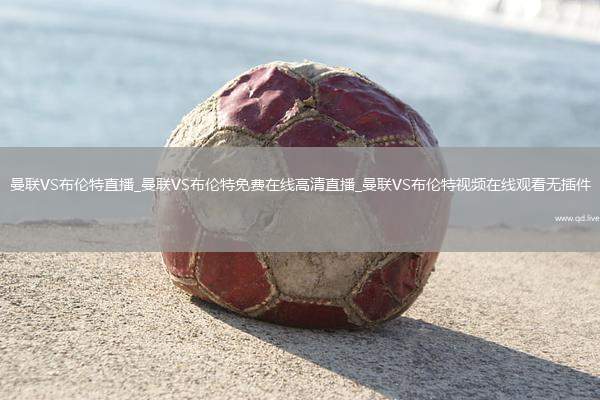 曼联VS布伦特直播_曼联VS布伦特免费在线高清直播_曼联VS布伦特视频在线观看无插件