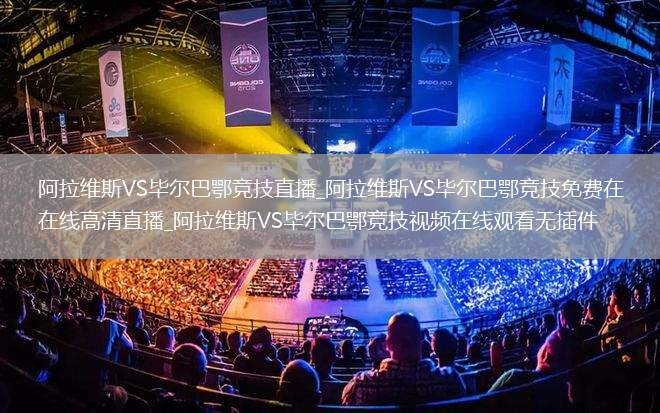 阿拉维斯VS毕尔巴鄂竞技直播_阿拉维斯VS毕尔巴鄂竞技免费在线高清直播_阿拉维斯VS毕尔巴鄂竞技视频在线观看无插件