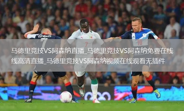 马德里竞技VS阿森纳直播_马德里竞技VS阿森纳免费在线高清直播_马德里竞技VS阿森纳视频在线观看无插件