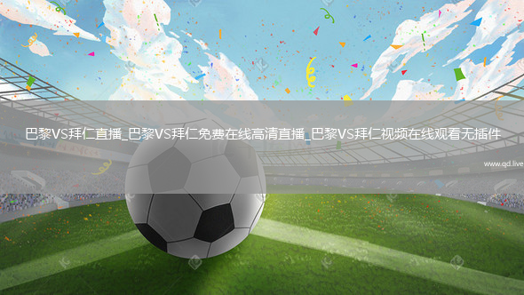 巴黎VS拜仁直播_巴黎VS拜仁免费在线高清直播_巴黎VS拜仁视频在线观看无插件