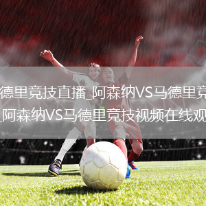 阿森纳VS马德里竞技直播_阿森纳VS马德里竞技免费在线高清直播_阿森纳VS马德里竞技视频在线观看无插件