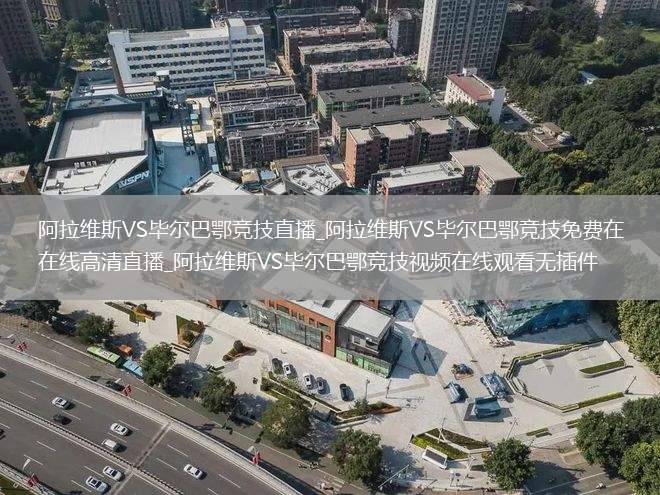 阿拉维斯VS毕尔巴鄂竞技直播_阿拉维斯VS毕尔巴鄂竞技免费在线高清直播_阿拉维斯VS毕尔巴鄂竞技视频在线观看无插件