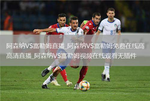 阿森纳VS富勒姆直播_阿森纳VS富勒姆免费在线高清直播_阿森纳VS富勒姆视频在线观看无插件