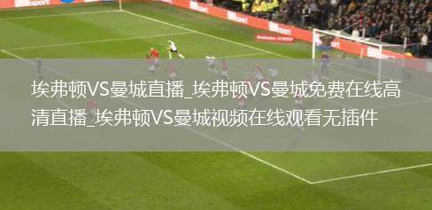 埃弗顿VS曼城直播_埃弗顿VS曼城免费在线高清直播_埃弗顿VS曼城视频在线观看无插件