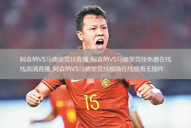 阿森纳VS马德里竞技直播_阿森纳VS马德里竞技免费在线高清直播_阿森纳VS马德里竞技视频在线观看无插件