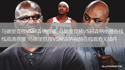 马德里竞技VS阿森纳直播_马德里竞技VS阿森纳免费在线高清直播_马德里竞技VS阿森纳视频在线观看无插件