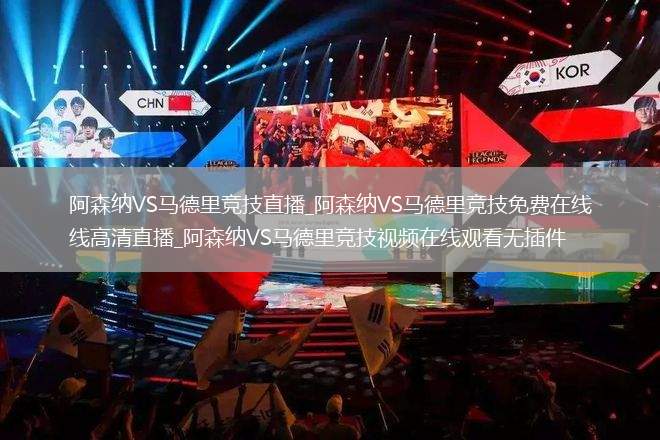 阿森纳VS马德里竞技直播_阿森纳VS马德里竞技免费在线高清直播_阿森纳VS马德里竞技视频在线观看无插件