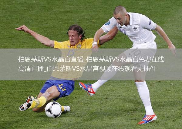 伯恩茅斯VS水晶宫直播_伯恩茅斯VS水晶宫免费在线高清直播_伯恩茅斯VS水晶宫视频在线观看无插件