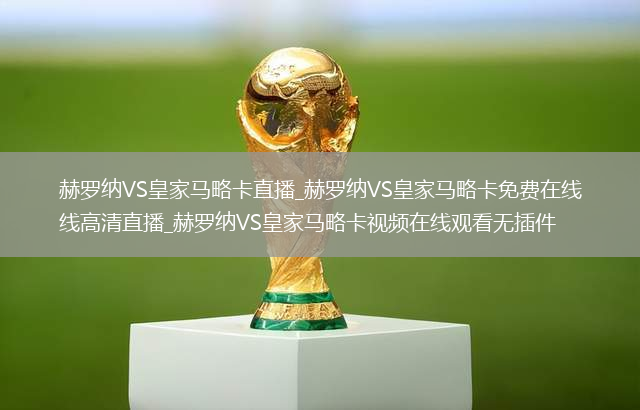 赫罗纳VS皇家马略卡直播_赫罗纳VS皇家马略卡免费在线高清直播_赫罗纳VS皇家马略卡视频在线观看无插件