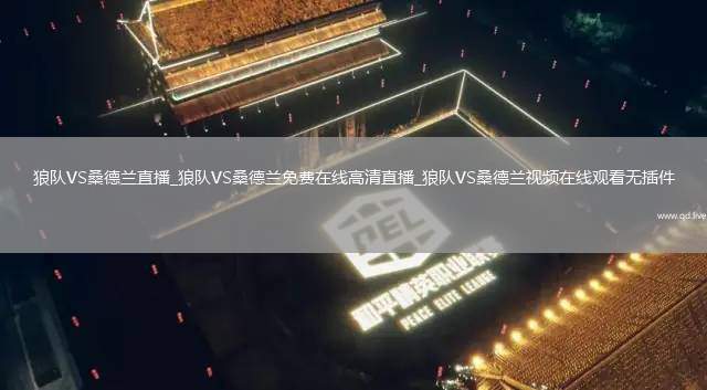 狼队VS桑德兰直播_狼队VS桑德兰免费在线高清直播_狼队VS桑德兰视频在线观看无插件
