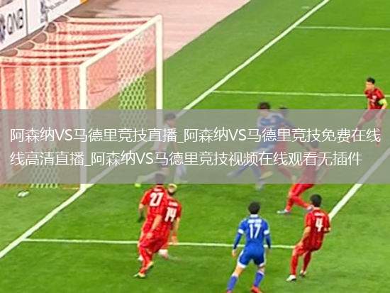 阿森纳VS马德里竞技直播_阿森纳VS马德里竞技免费在线高清直播_阿森纳VS马德里竞技视频在线观看无插件