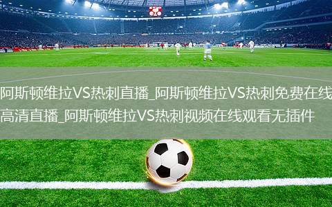 阿斯顿维拉VS热刺直播_阿斯顿维拉VS热刺免费在线高清直播_阿斯顿维拉VS热刺视频在线观看无插件