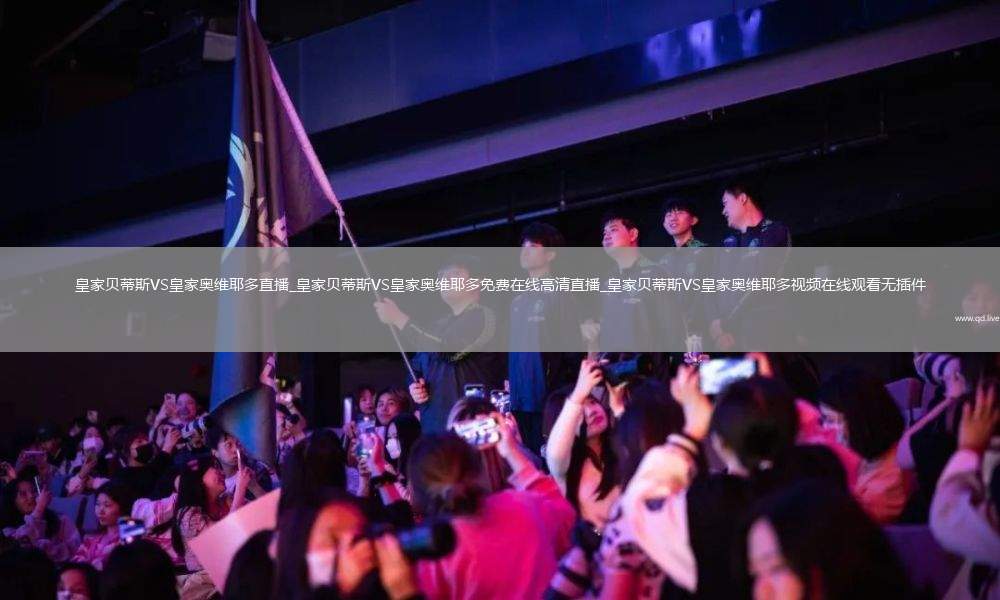 皇家贝蒂斯VS皇家奥维耶多直播_皇家贝蒂斯VS皇家奥维耶多免费在线高清直播_皇家贝蒂斯VS皇家奥维耶多视频在线观看无插件