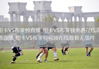 纽卡VS布莱顿直播_纽卡VS布莱顿免费在线高清直播_纽卡VS布莱顿视频在线观看无插件