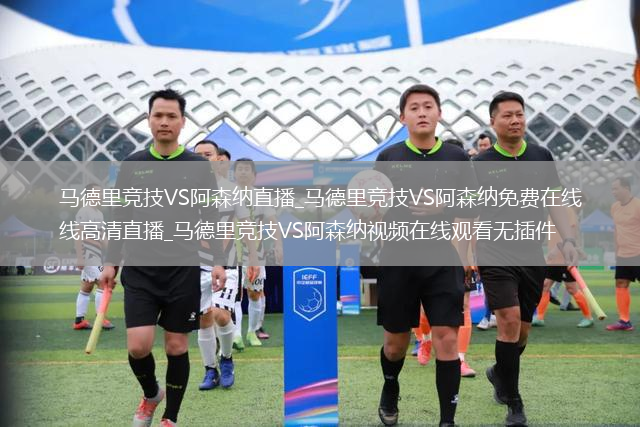 马德里竞技VS阿森纳直播_马德里竞技VS阿森纳免费在线高清直播_马德里竞技VS阿森纳视频在线观看无插件